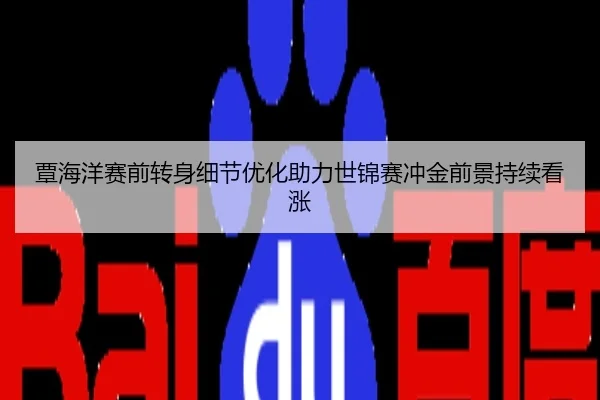 覃海洋赛前转身细节优化助力世锦赛冲金前景持续看涨