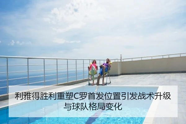 利雅得胜利重塑C罗首发位置引发战术升级与球队格局变化